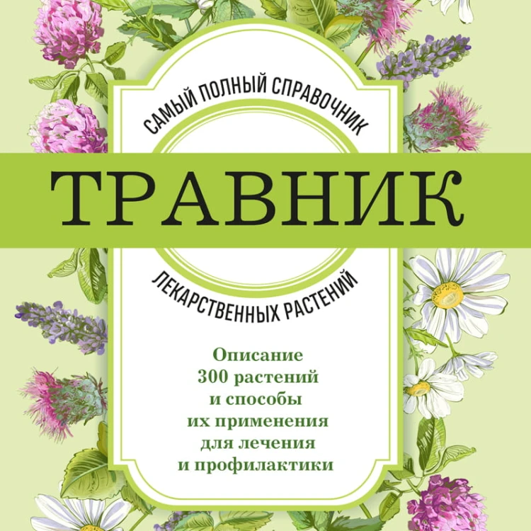 Травник. Самый полный справочник лекарственных растений. Описание 300 растений и способы их применения для лечения и профилактики