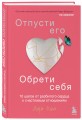 Отпусти его, обрети себя. 10 шагов от разбитого сердца к счастливым отношениям