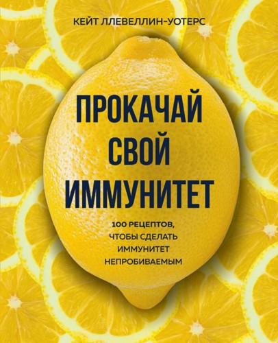 Прокачай свой иммунитет. 100 рецептов, чтобы сделать иммунитет непробиваемым