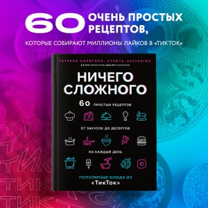 Ничего сложного. 60 простых рецептов от закусок до десертов на каждый день. Популярные блюда из «ТикТок»