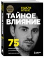 Тайное влияние. 75 психологических уловок для бескомпромиссной защиты своих интересов