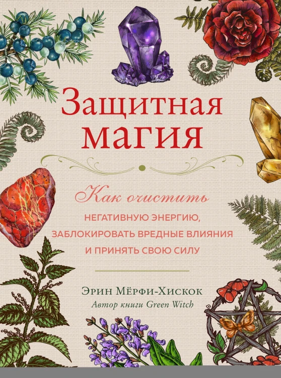Защитная магия. Как очистить негативную энергию, заблокировать вредные влияния и принять свою силу