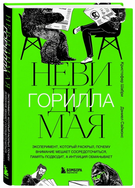 Невидимая горилла. Эксперимент, который раскрыл, почему внимание мешает сосредоточиться, память подводит, а интуиция обманывает