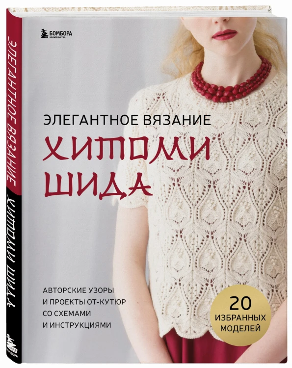 Элегантное вязание Хитоми Шида. Авторские узоры и проекты от кутюр со схемами и инструкциями. 20 избранных моделей