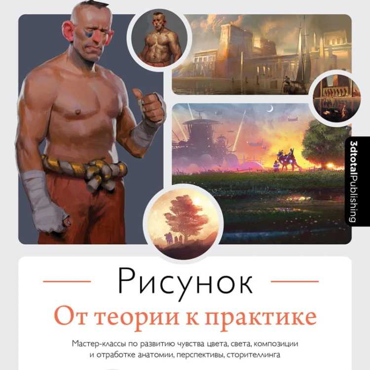 Рисунок. От теории к практике. Мастер-классы по развитию чувства цвета, света, композиции и отработке анатомии, перспективы, сторителлинга