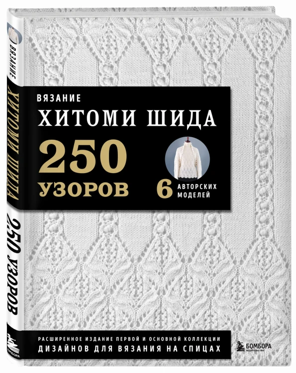 Вязание ХИТОМИ ШИДА. 250 узоров, 6 авторских моделей. Расширенное издание первой и основной коллекции дизайнов для вязания на спицах