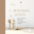 С любовью, мама! Секреты спокойной беременности и материнства без эмоционального выгорания