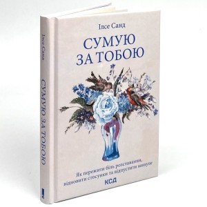 Сумую за тобою. Як пережити біль розставання, відновити стосунки та відпустити минуле