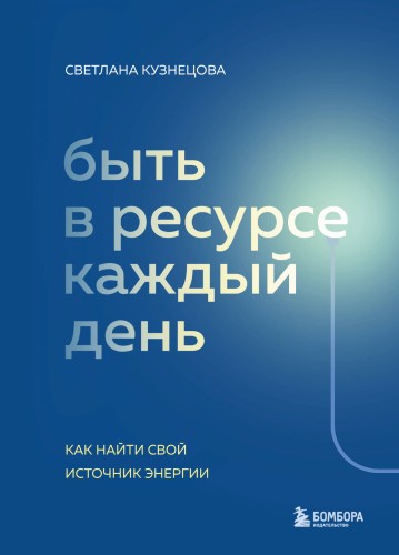 Быть в ресурсе каждый день. Как сохранять энергию и всегда добиваться желаемого