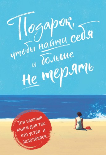 Подарок, чтобы найти себя и больше не терять. Три важные книги для тех, кто устал и задолбался