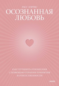 Осознанная любовь. Как улучшить отношения с помощью терапии принятия и ответственности