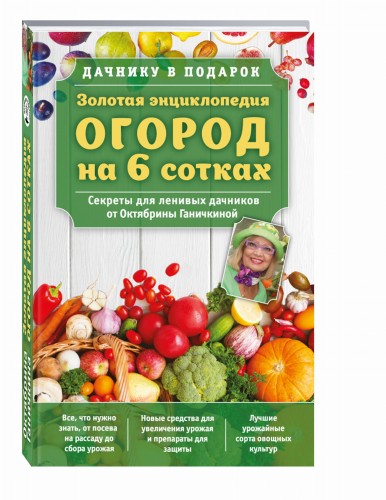 Золотая энциклопедия. Огород на 6 сотках. Секреты для ленивых дачников от Октябрины Ганичкиной (для ПР)