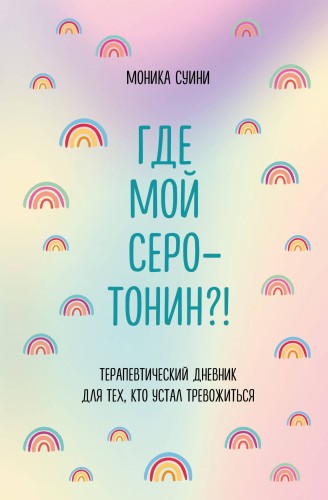 Где мой серотонин?! Терапевтический дневник для тех, кто устал тревожиться