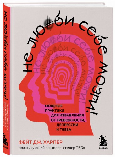 Не люби себе мозги! Мощные практики для избавления от тревожности, депрессии и гнева