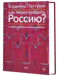 Как переучредить Россию? Очерки заблудившейся революции