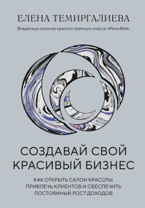 Создавай свой красивый бизнес. Как открыть салон красоты, привлечь клиентов и обеспечить постоянный рост доходов