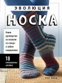 Эволюция носка. Новое руководство по вязанию на спицах в любом направлении. 18 инновационных дизайнов
