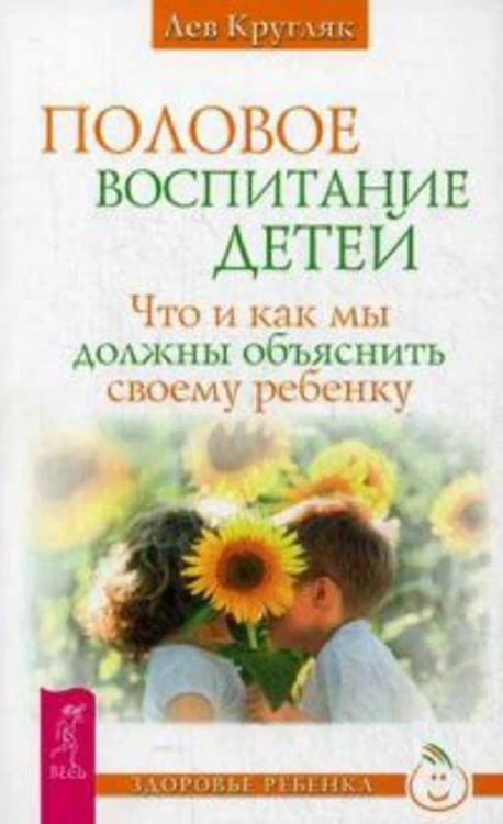 Половое воспитание детей. Что и как мы должны объяснить своему ребенку. Кругляк Л.
