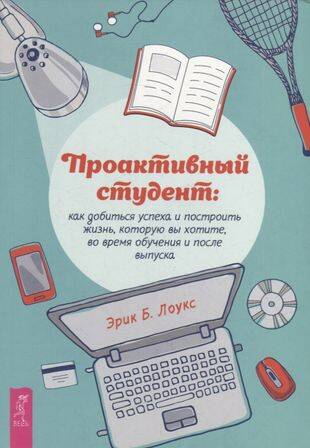 Проактивный студент: как добиться успеха и построить жизнь, которую вы хотите.