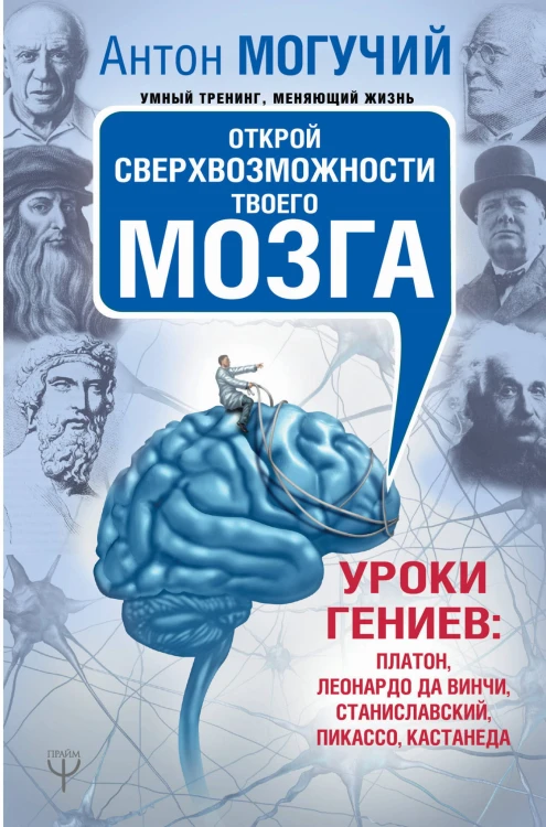Открой сверхвозможности твоего мозга. Уроки гениев: Платон, Леонардо да Винчи, Станиславский, Пикассо, Кастанеда
