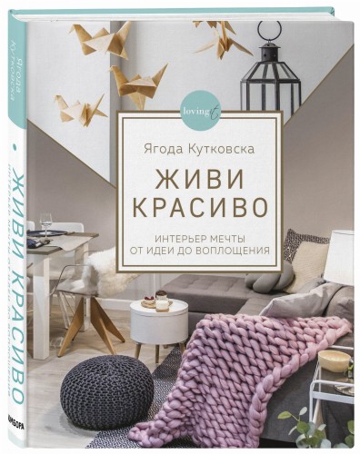 Живи красиво. Интерьер мечты от идеи до воплощения