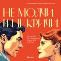 Не молчи и не кричи. Искусство договариваться с тем, кого любишь