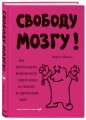 Свободу мозгу! Как использовать возможности своего мозга на полную в современном мире