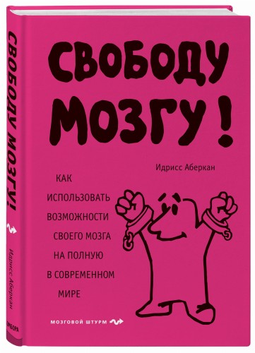 Свободу мозгу! Как использовать возможности своего мозга на полную в современном мире