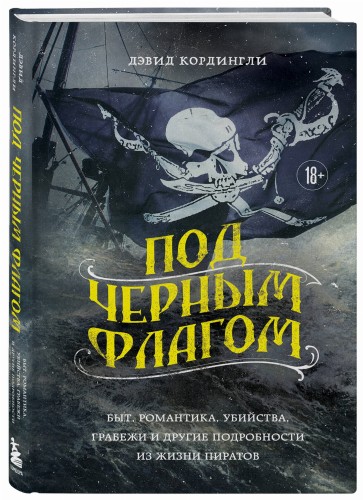 Под черным флагом: быт, романтика, убийства, грабежи и другие подробности из жизни пиратов