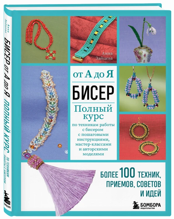 БИСЕР от А до Я. Полный курс по техникам работы с бисером с пошаговыми инструкциями, мастер-классами и авторскими моделями. Более 100 техник, приемов, советов и идей