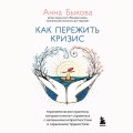 Как пережить кризис. Терапевтические практики, которые помогут справиться с маленькими неприятностями и серьезными трудностями