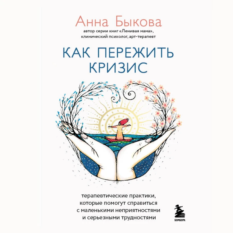 Как пережить кризис. Терапевтические практики, которые помогут справиться с маленькими неприятностями и серьезными трудностями