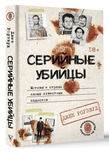 Серийные убийцы. Мотивы и страхи самых известных садистов