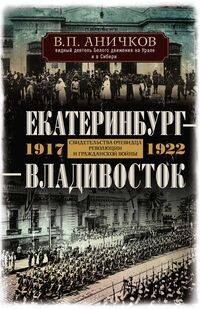 Екатеринбург — Владивосток. Свидетельства очевидца революции и гражданской войны. 1917—1922