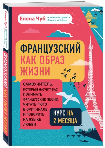 Французский как образ жизни. Самоучитель, который научит вас понимать французские песни, читать Гюго в оригинале и говорить на языке любви