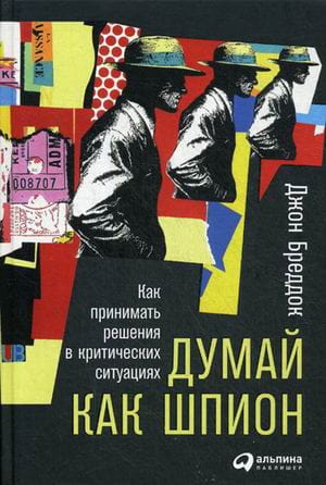 Думай как шпион: Как принимать решения в критических ситуациях