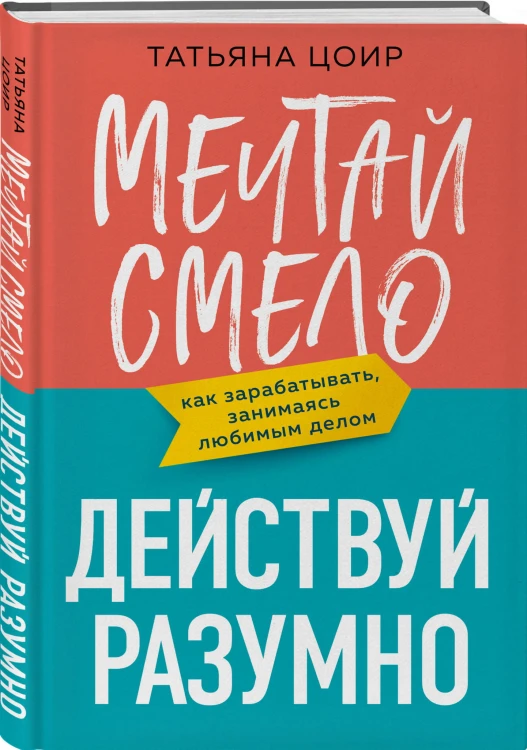 Мечтай смело, действуй разумно. Как зарабатывать, занимаясь любимым делом