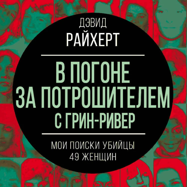 В погоне за потрошителем с Грин-Ривер. Мои поиски убийцы 49 женщин
