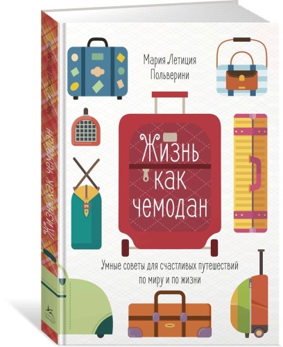 Жизнь как чемодан. Умные советы для счастливых путешествий по миру и по жизни