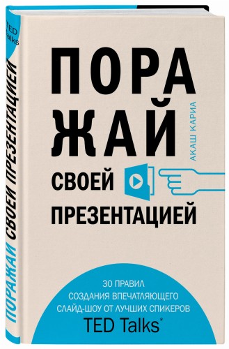 Поражай своей презентацией. 30 правил создания впечатляющего слайд-шоу от лучших спикеров TED Talks