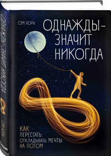 Однажды - значит никогда. Как перестать откладывать мечты на потом