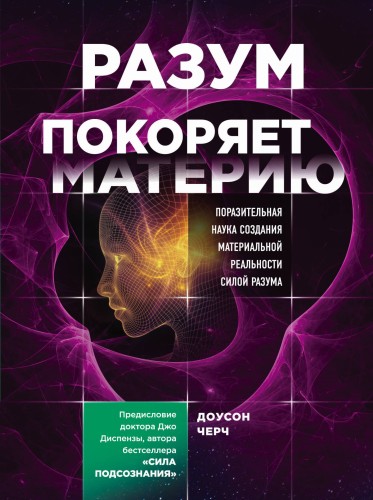 Разум покоряет материю. Поразительная наука создания материальной реальности силой разума