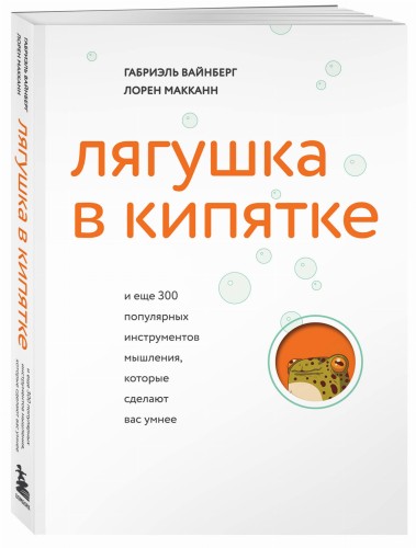 Лягушка в кипятке и еще 300 популярных инструментов мышления, которые сделают вас умнее