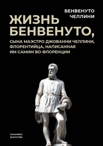 Жизнь Бенвенуто, сына маэстро Джованни Челлини, флорентийца, написанная им самим во Флоренции