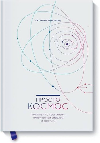 Просто космос. Практикум по Agile-жизни, наполненной смыслом и энергией