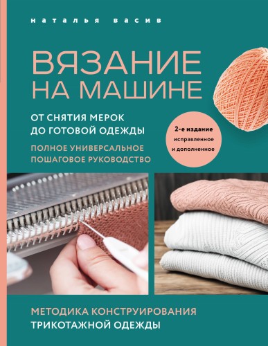 Вязание на машине. От снятия мерок до готовой одежды. Полное универсальное пошаговое руководство. 2-е издание, исправленное и дополненное