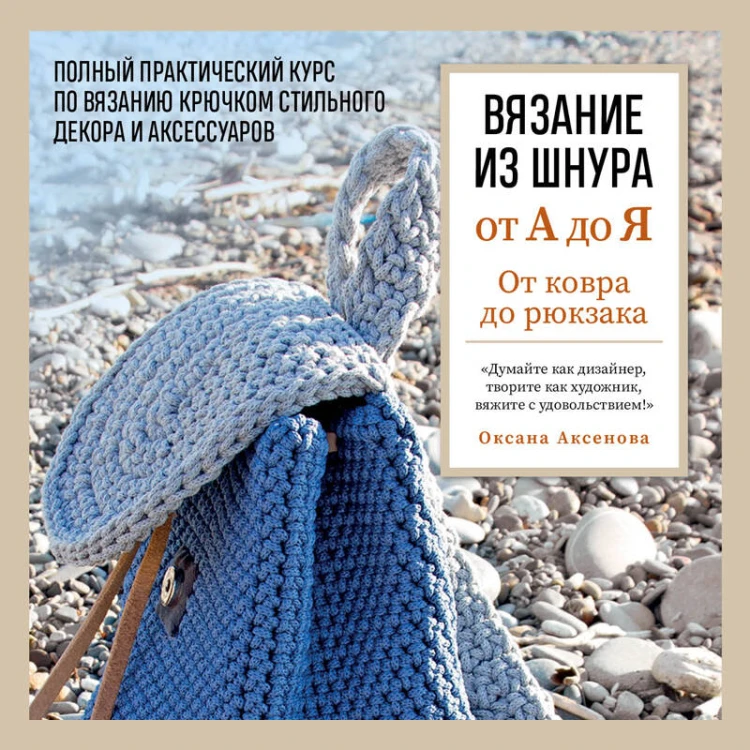 Вязание из шнура от А до Я. От ковра до рюкзака. Полный практический курс по вязанию крючком стильного декора и аксессуаров