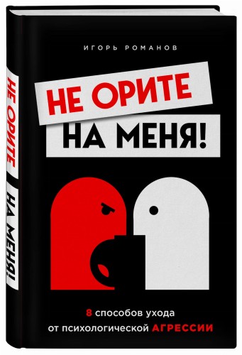 Не орите на меня! 8 способов ухода от психологической агрессии
