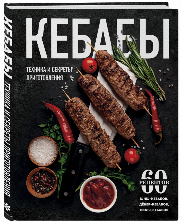 Кебабы. Техника и секреты приготовления. 60 рецептов шиш-кебабов, дёнер-кебабов, люля-кебабов