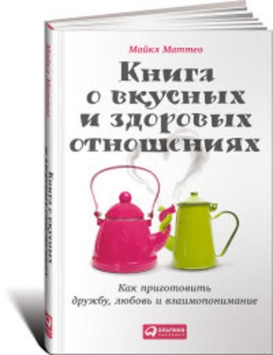 Книга о вкусных и здоровых отношениях: Как приготовить дружбу, любовь и взаимопонимание